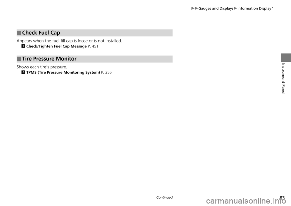 HONDA PILOT 2015 2.G User Guide 83
uuGauges and Displays uInformation Display*
Continued
Instrument Panel
Appears when the fuel fill cap is loose or is not installed.
2 Check/Tighten Fuel Cap Message  P. 451
Shows each tire’s pres