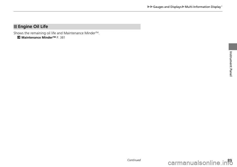 HONDA PILOT 2015 2.G User Guide 89
uuGauges and Displays uMulti-Information Display*
Continued
Instrument Panel
Shows the remaining oil life and Maintenance MinderTM.
2 Maintenance Minder™ P. 381
■Engine Oil Life 