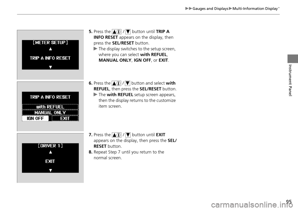HONDA PILOT 2015 2.G Owners Manual 95
uuGauges and Displays uMulti-Information Display*
Instrument Panel
5. Press the   /   button until  TRIP A 
INFO RESET  appears on the display, then 
press the  SEL/RESET  button.
u The display swi