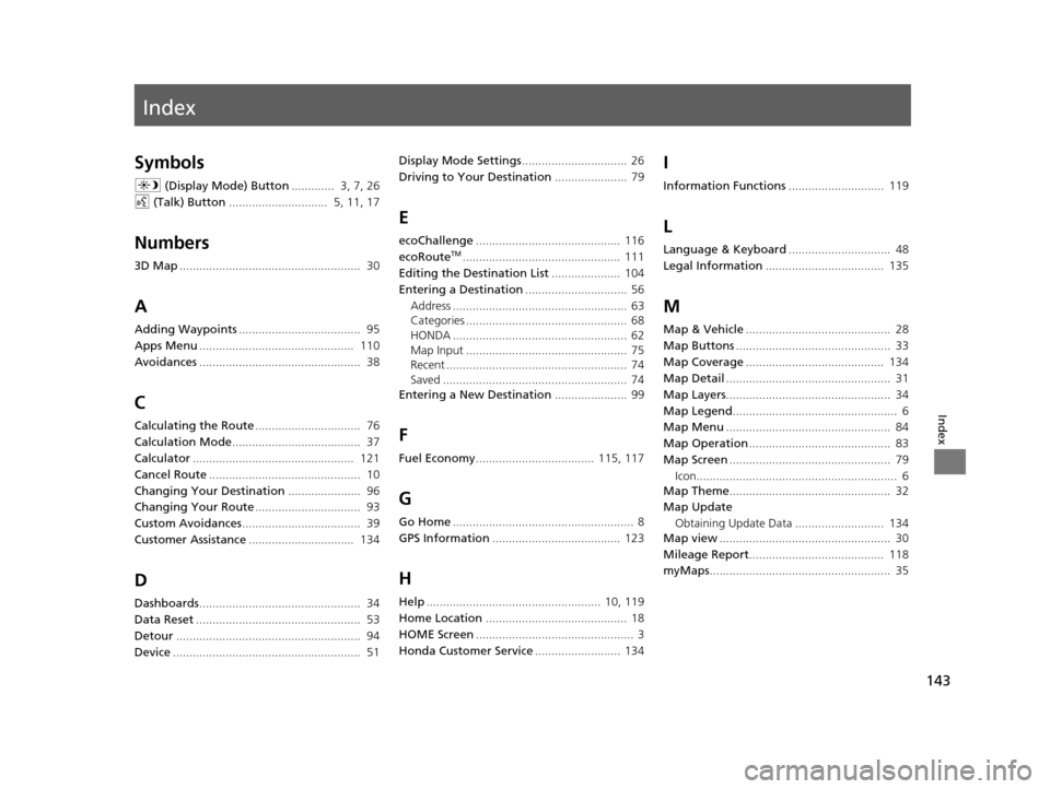 HONDA PILOT 2016 3.G Navigation Manual Index
143
Index
Index
Symbols
a (Display Mode) Button ............. 3, 7, 26
d (Talk) Button .............................. 5, 11, 17
Numbers
3D Map................................................. HONDA PILOT 2016 3.G Navigation Manual Index
143
Index
Index
Symbols
a (Display Mode) Button ............. 3, 7, 26
d (Talk) Button .............................. 5, 11, 17
Numbers
3D Map.................................................