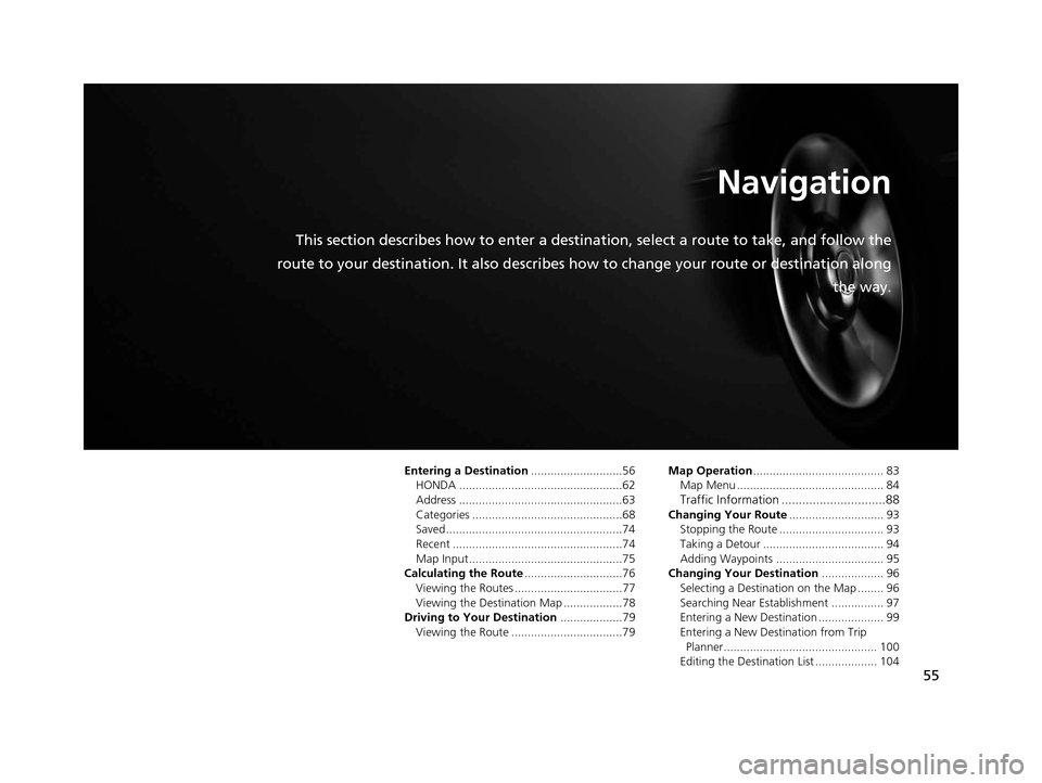 HONDA PILOT 2016 3.G Navigation Manual 55
Navigation
This section describes how to enter a destination, select a route to take, and follow the
route to your destination. It also describes how to change your route or destination along
the HONDA PILOT 2016 3.G Navigation Manual 55
Navigation
This section describes how to enter a destination, select a route to take, and follow the
route to your destination. It also describes how to change your route or destination along
the