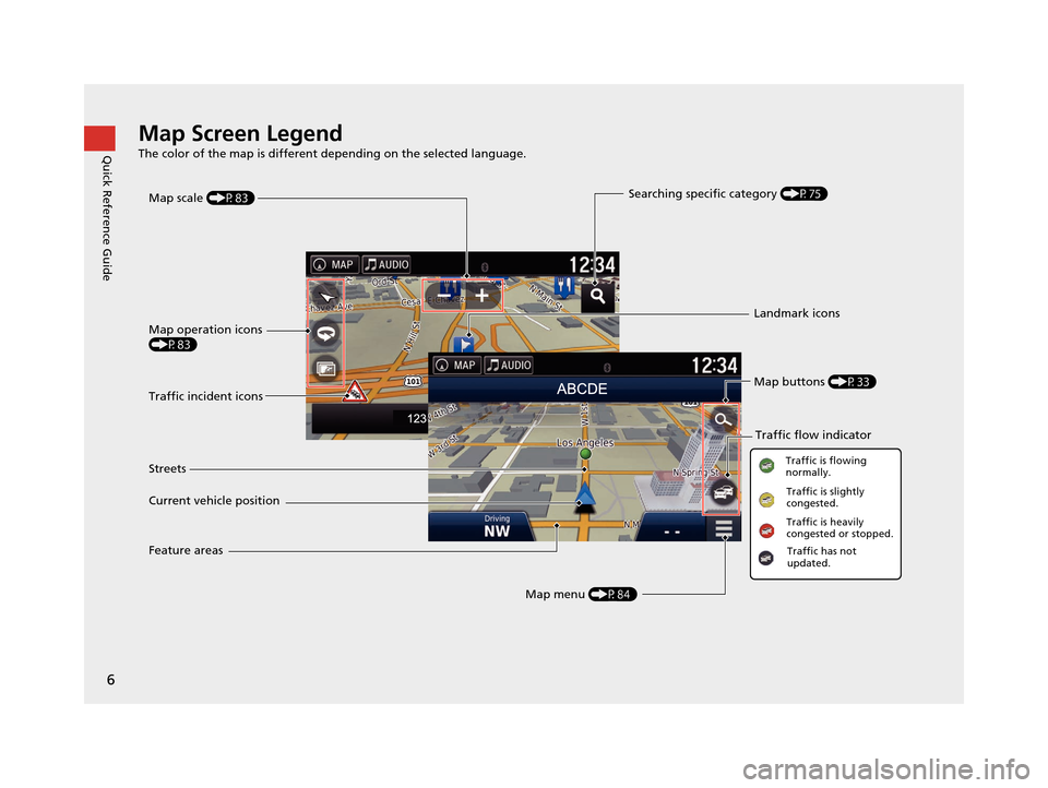 HONDA PILOT 2016 3.G Navigation Manual 6
Quick Reference GuideMap Screen Legend
The color of the map is different depending on the selected language.
Map operation icons
(P83)Map menu (P84)
Map scale
(P83)
Current vehicle position Street HONDA PILOT 2016 3.G Navigation Manual 6
Quick Reference GuideMap Screen Legend
The color of the map is different depending on the selected language.
Map operation icons
(P83)Map menu (P84)
Map scale
(P83)
Current vehicle position Street