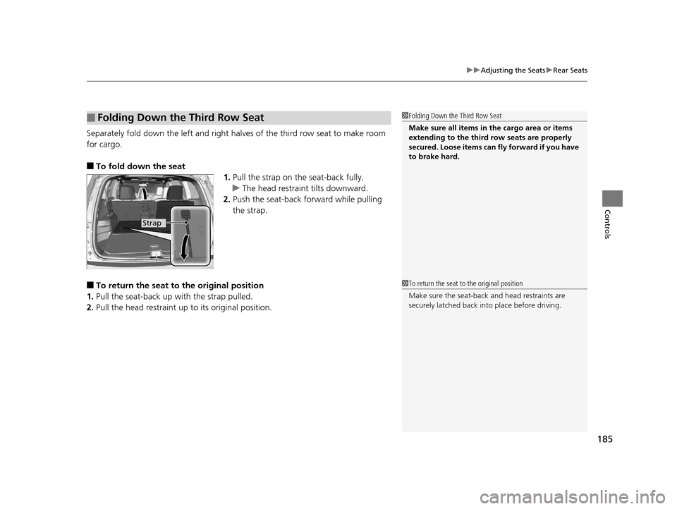 HONDA PILOT 2016 3.G Owners Manual 185
uuAdjusting the Seats uRear Seats
Controls
Separately fold down the left and right halv es of the third row seat to make room
for cargo.
■To fold down the seat 1.Pull the strap on the seat-back HONDA PILOT 2016 3.G Owners Manual 185
uuAdjusting the Seats uRear Seats
Controls
Separately fold down the left and right halv es of the third row seat to make room
for cargo.
■To fold down the seat 1.Pull the strap on the seat-back