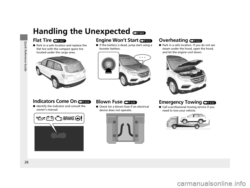 HONDA PILOT 2016 3.G Owners Manual 26
Quick Reference Guide
Handling the Unexpected (P605)
Flat Tire (P607)
● Park in a safe location and replace the
flat tire with the compact spare tire
located under the cargo area.
Indicators Co HONDA PILOT 2016 3.G Owners Manual 26
Quick Reference Guide
Handling the Unexpected (P605)
Flat Tire (P607)
● Park in a safe location and replace the
flat tire with the compact spare tire
located under the cargo area.
Indicators Co