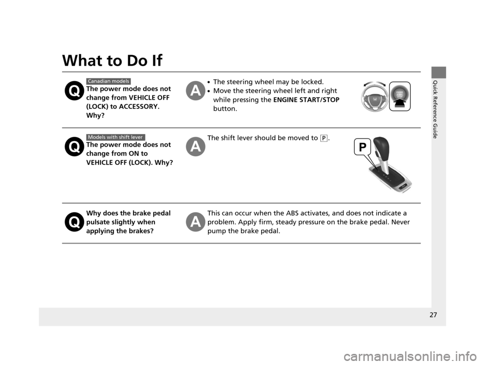 HONDA PILOT 2016 3.G Owners Manual 27
Quick Reference Guide
What to Do If
The power mode does not 
change from VEHICLE OFF 
(LOCK) to ACCESSORY. 
Why?
●The steering wheel may be locked.
●Move the steering wheel left and right 
whil