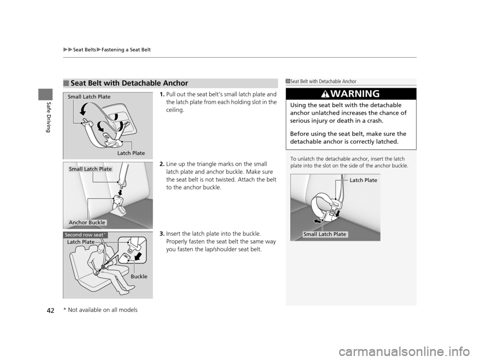 HONDA PILOT 2016 3.G Service Manual uuSeat Belts uFastening a Seat Belt
42
Safe Driving1. Pull out the seat belt’s small latch plate and 
the latch plate from each holding slot in the 
ceiling.
2. Line up the triangle  marks on the sm