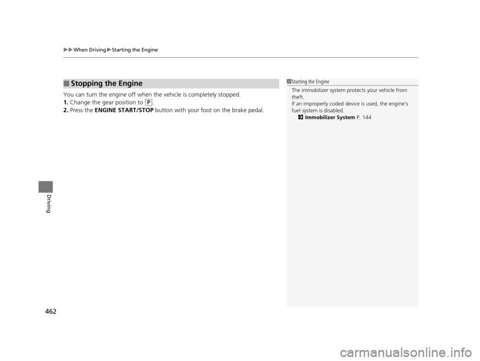 HONDA PILOT 2016 3.G Owners Manual uuWhen Driving uStarting the Engine
462
Driving
You can turn the engine off when the vehicle is completely stopped.
1. Change the gear position to 
(P.
2. Press the  ENGINE START/STOP  button with you