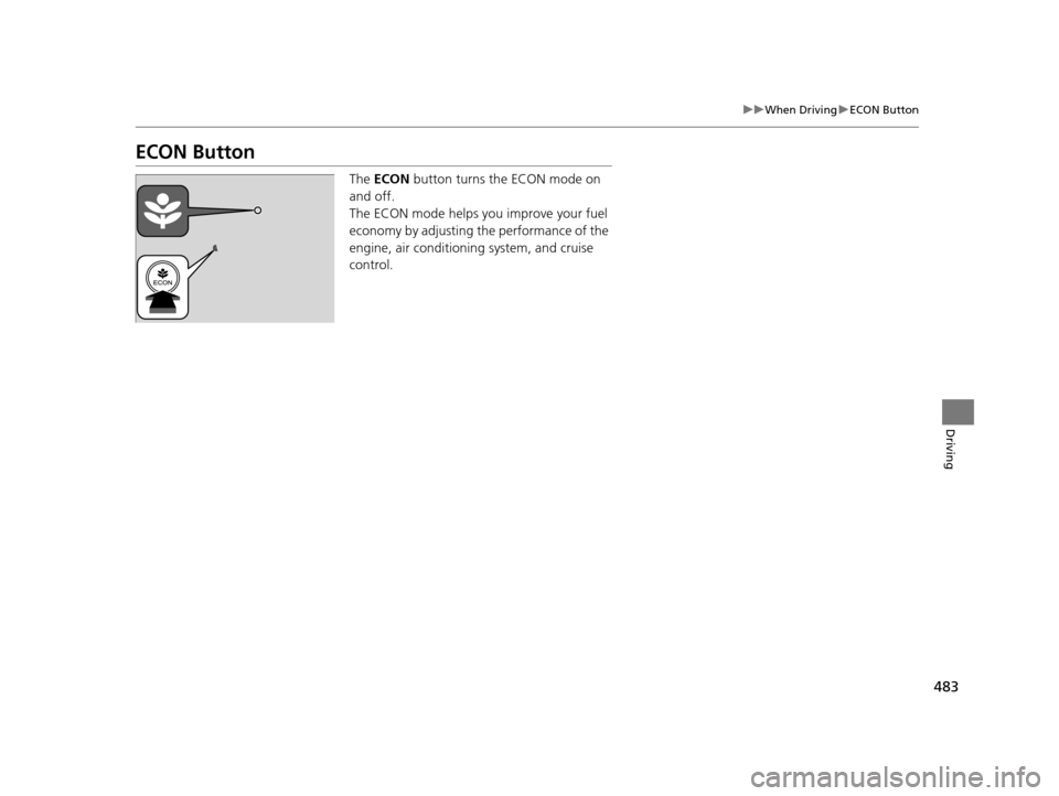 HONDA PILOT 2016 3.G Owners Manual 483
uuWhen Driving uECON Button
Driving
ECON Button
The  ECON  button turns the ECON mode on 
and off.
The ECON mode helps you improve your fuel 
economy by adjusting the performance of the 
engine, a