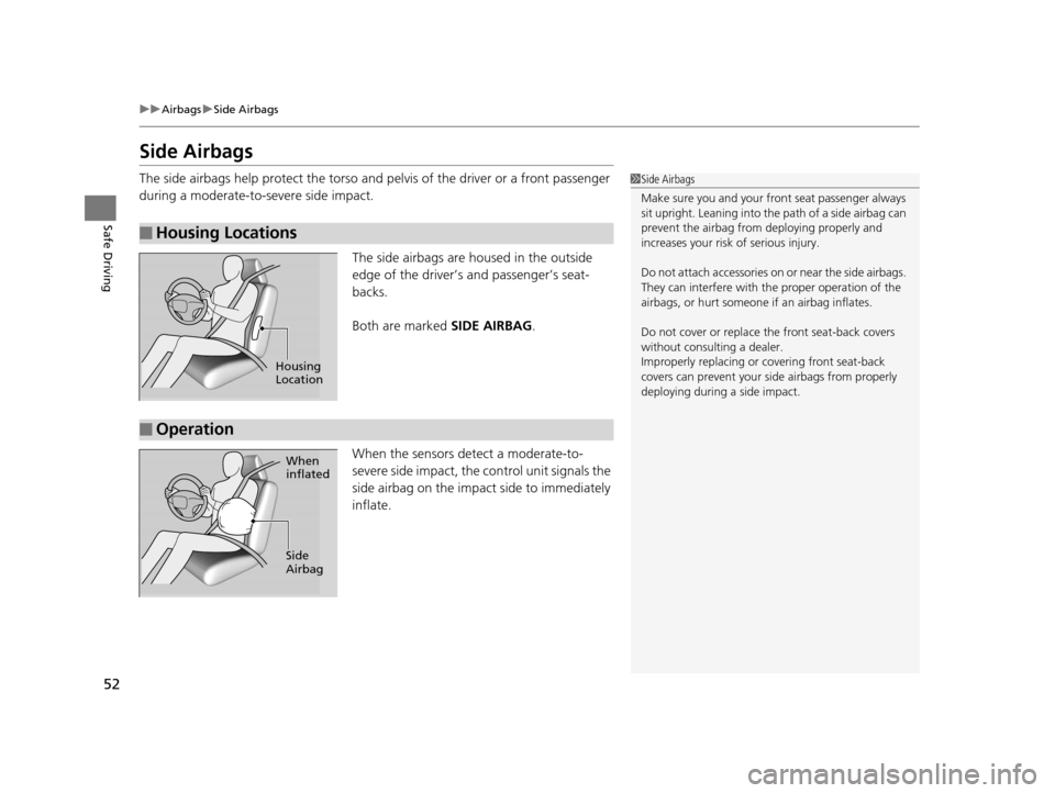 HONDA PILOT 2016 3.G Workshop Manual 52
uuAirbags uSide Airbags
Safe Driving
Side Airbags
The side airbags help protect the torso and pelvis of the driver or a front passenger
during a moderate-to-severe side impact.
The side airbags a HONDA PILOT 2016 3.G Workshop Manual 52
uuAirbags uSide Airbags
Safe Driving
Side Airbags
The side airbags help protect the torso and pelvis of the driver or a front passenger
during a moderate-to-severe side impact.
The side airbags a
