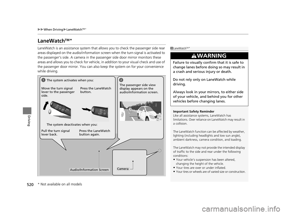 HONDA PILOT 2016 3.G Owners Manual 520
uuWhen Driving uLaneWatchTM*
Driving
LaneWatchTM*
LaneWatch is an assistance system that allows you to check the passenger side rear 
areas displayed on the audio/in formation screen when the turn