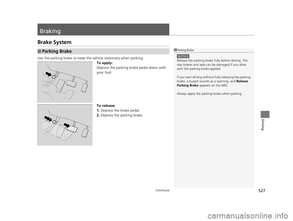 HONDA PILOT 2016 3.G Owners Manual 527Continued
Driving
Braking
Brake System
Use the parking brake to keep the vehicle stationary when parking.
To apply:
Depress the parking brake pedal down with 
your foot.
To release:
1. Depress the 