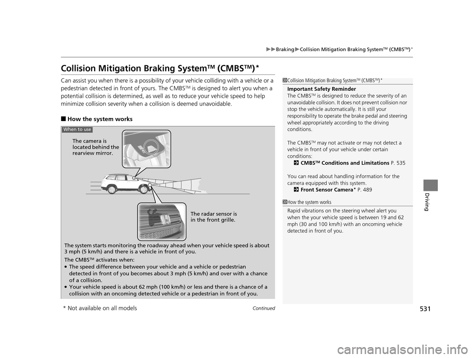 HONDA PILOT 2016 3.G Owners Manual 531
uuBraking uCollision Mitigation Braking SystemTM (CMBSTM)*
Continued
Driving
Collision Mitigation Braking SystemTM (CMBSTM)*
Can assist you when there is a possibility of your vehicle colliding wi