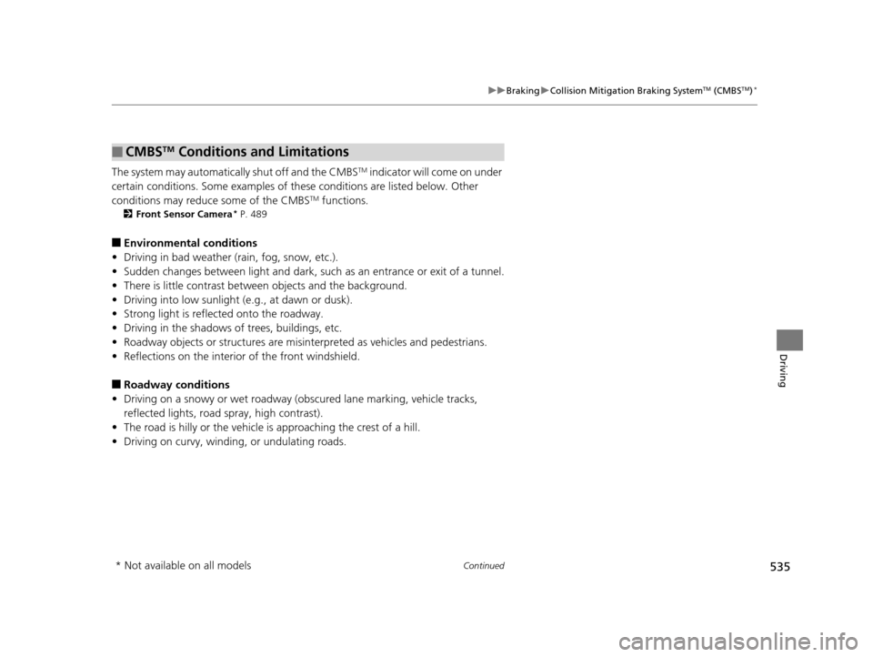 HONDA PILOT 2016 3.G Owners Manual 535
uuBraking uCollision Mitigation Braking SystemTM (CMBSTM)*
Continued
Driving
The system may automatically shut off and the CMBSTM indicator will come on under 
certain conditions. Some examples of