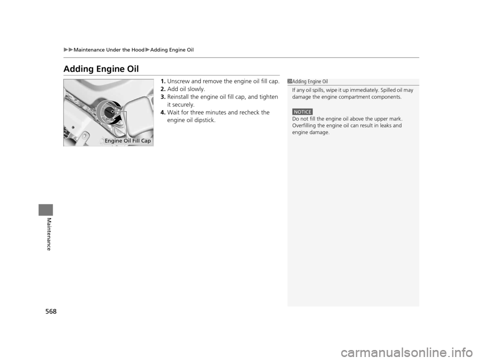 HONDA PILOT 2016 3.G Owners Manual 568
uuMaintenance Under the Hood uAdding Engine Oil
Maintenance
Adding Engine Oil
1. Unscrew and remove the engine oil fill cap.
2. Add oil slowly.
3. Reinstall the engine oil fill cap, and tighten 
i