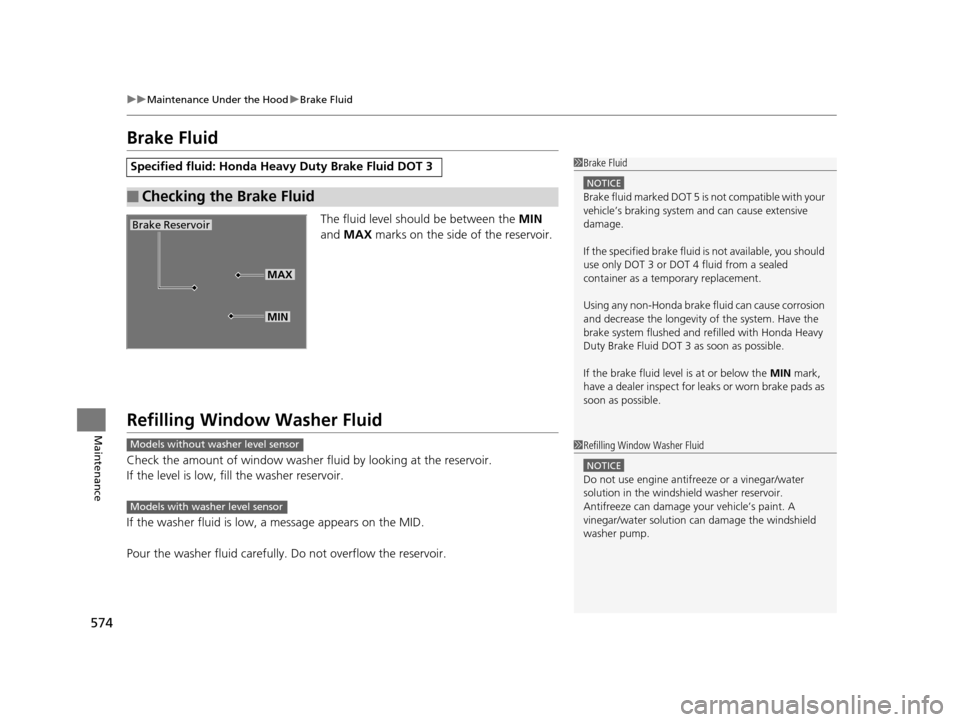 HONDA PILOT 2016 3.G Owners Manual 574
uuMaintenance Under the Hood uBrake Fluid
Maintenance
Brake Fluid
The fluid level should be between the  MIN 
and  MAX  marks on the side of the reservoir.
Refilling Window  Washer Fluid
Check the