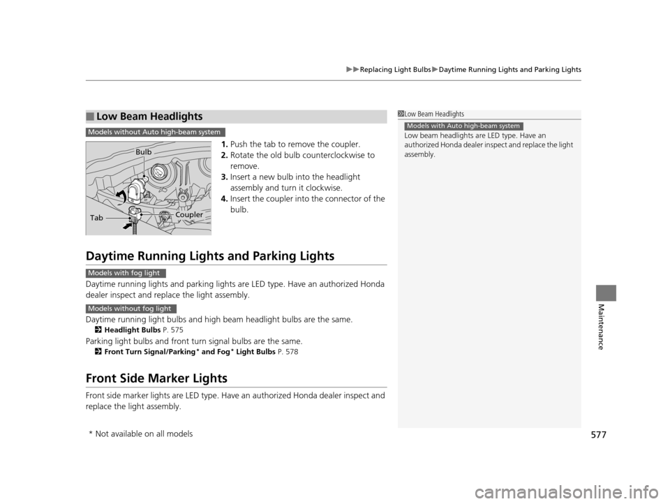 HONDA PILOT 2016 3.G Owners Manual 577
uuReplacing Light Bulbs uDaytime Running Lights and Parking Lights
Maintenance
1. Push the tab to remove the coupler.
2. Rotate the old bulb counterclockwise to 
remove.
3. Insert a new bulb into 