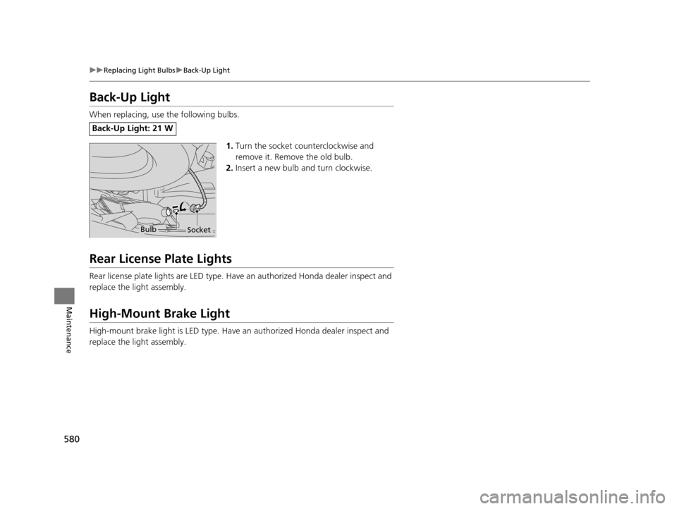 HONDA PILOT 2016 3.G Owners Manual 580
uuReplacing Light Bulbs uBack-Up Light
Maintenance
Back-Up Light
When replacing, use the following bulbs.
1.Turn the socket counterclockwise and 
remove it. Remove the old bulb.
2. Insert a new bu