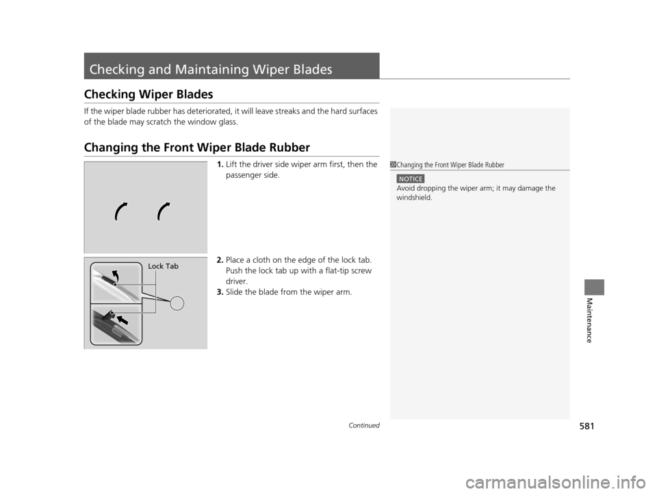 HONDA PILOT 2016 3.G Owners Manual 581Continued
Maintenance
Checking and Maintaining Wiper Blades
Checking Wiper Blades
If the wiper blade rubber has deteriorated, it will leave streaks and the hard surfaces 
of the blade may scratch t