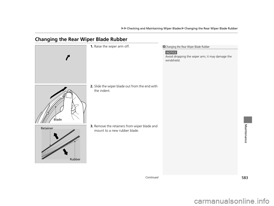 HONDA PILOT 2016 3.G Owners Manual 583
uuChecking and Maintaining Wiper Blades uChanging the Rear Wiper Blade Rubber
Continued
Maintenance
Changing the Rear  Wiper Blade Rubber
1.Raise the wiper arm off.
2. Slide the wiper blade out fr