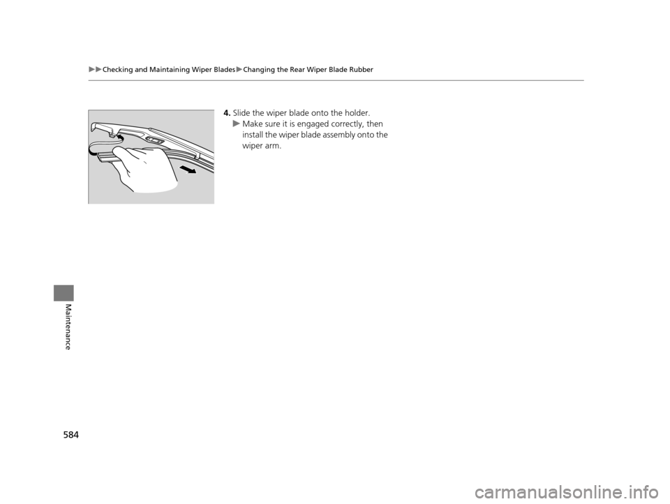 HONDA PILOT 2016 3.G Owners Manual 584
uuChecking and Maintaining Wiper Blades uChanging the Rear Wiper Blade Rubber
Maintenance
4. Slide the wiper blade onto the holder.
u Make sure it is engaged correctly, then 
install the wiper bla
