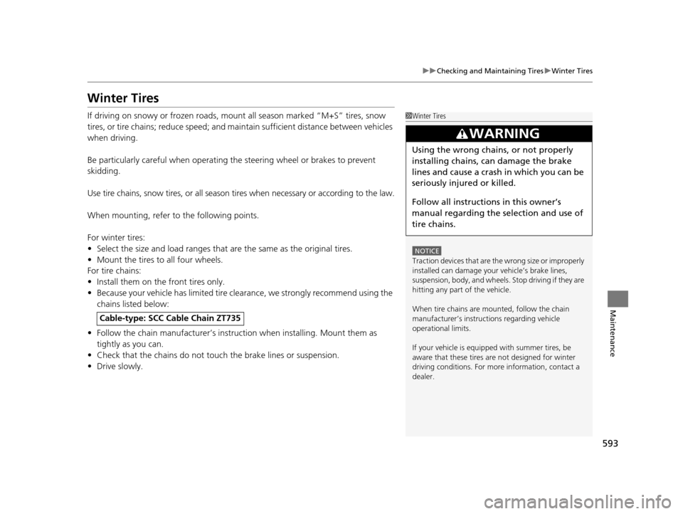 HONDA PILOT 2016 3.G Owners Manual 593
uuChecking and Maintaining Tires uWinter Tires
Maintenance
Winter Tires
If driving on snowy or frozen roads, mount  all season marked “M+S” tires, snow 
tires, or tire chains; reduce speed; an