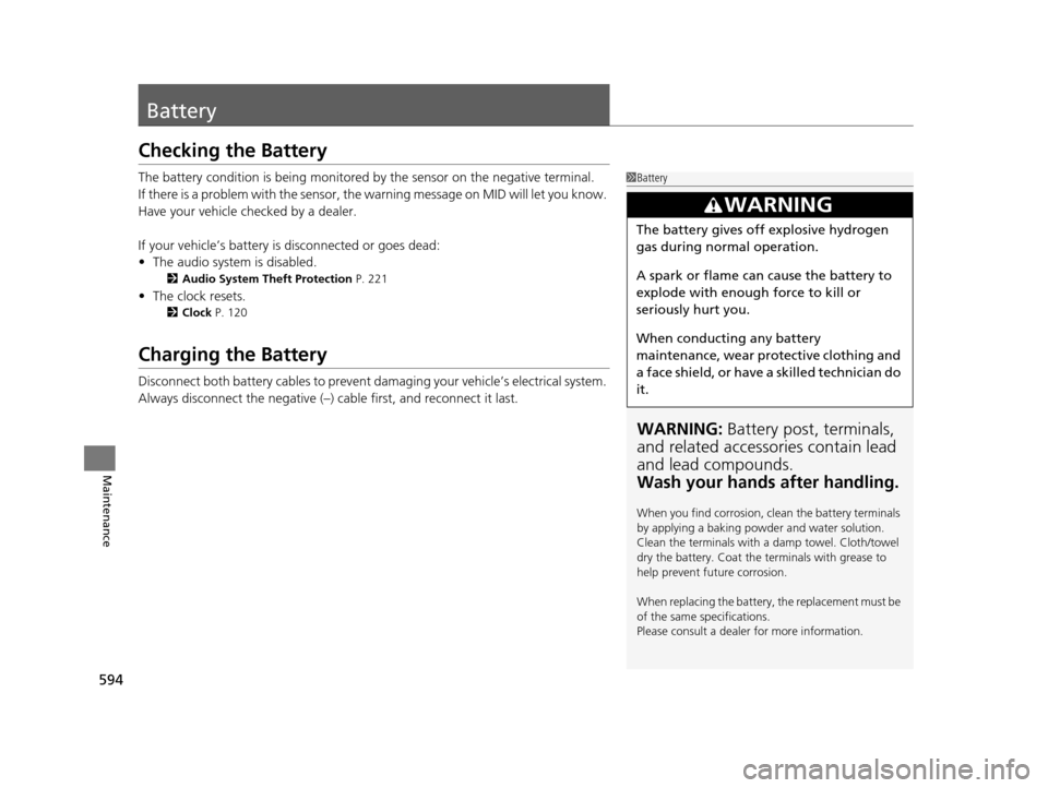 HONDA PILOT 2016 3.G Owners Manual 594
Maintenance
Battery
Checking the Battery
The battery condition is being monitored by the sensor on the negative terminal.
If there is a problem with the sensor, the warning message on MID will let