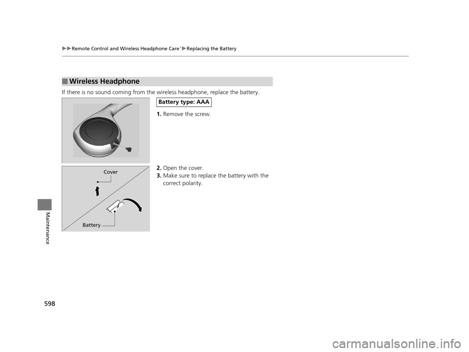 HONDA PILOT 2016 3.G Workshop Manual 598
uuRemote Control and Wireless Headphone Care*uReplacing the Battery
Maintenance
If there is no sound coming from th e wireless headphone, replace the battery.
1. Remove the screw.
2. Open the cove