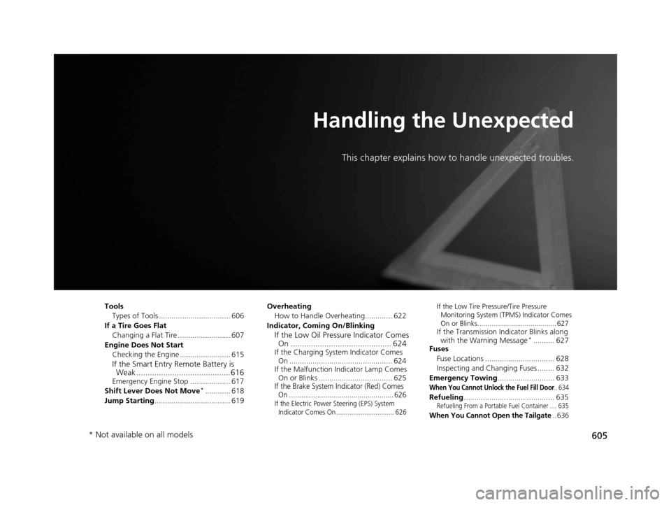 HONDA PILOT 2016 3.G Owners Manual 605
Handling the Unexpected
This chapter explains how to handle unexpected troubles.
ToolsTypes of Tools .................................. 606
If a Tire Goes Flat Changing a Flat Tire ............... HONDA PILOT 2016 3.G Owners Manual 605
Handling the Unexpected
This chapter explains how to handle unexpected troubles.
ToolsTypes of Tools .................................. 606
If a Tire Goes Flat Changing a Flat Tire ...............