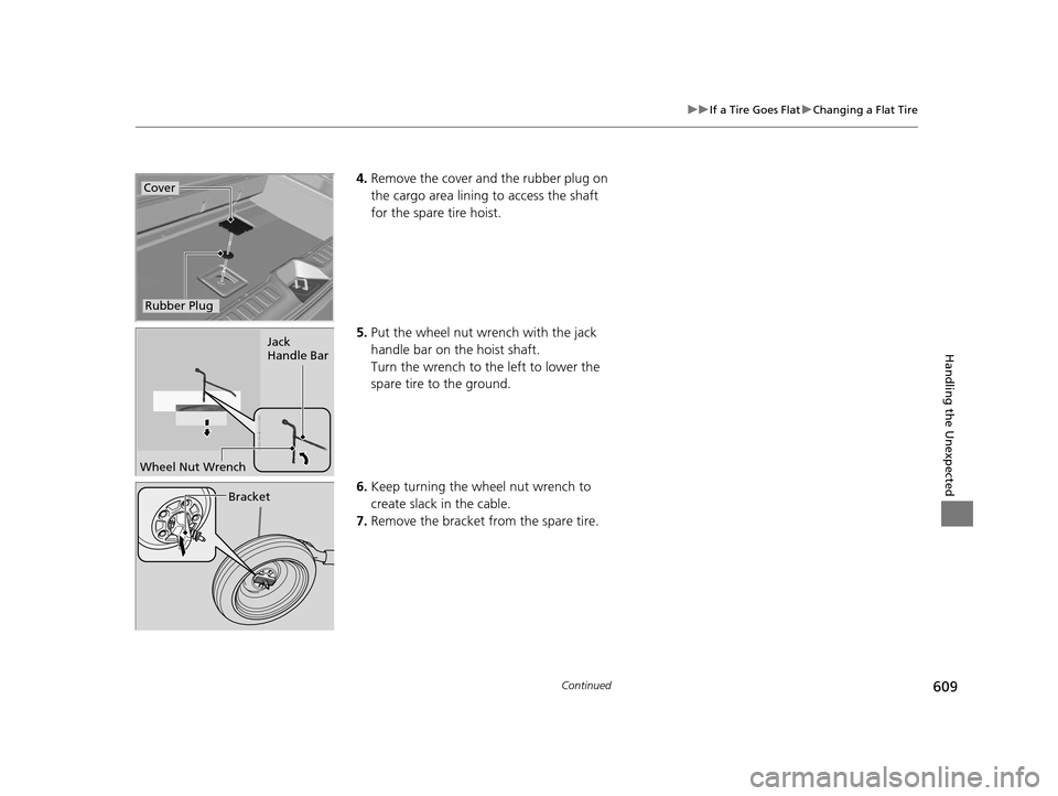 HONDA PILOT 2016 3.G Owners Manual 609
uuIf a Tire Goes Flat uChanging a Flat Tire
Continued
Handling the Unexpected
4. Remove the cover and the rubber plug on 
the cargo area lining to access the shaft 
for the spare tire hoist.
5. Pu