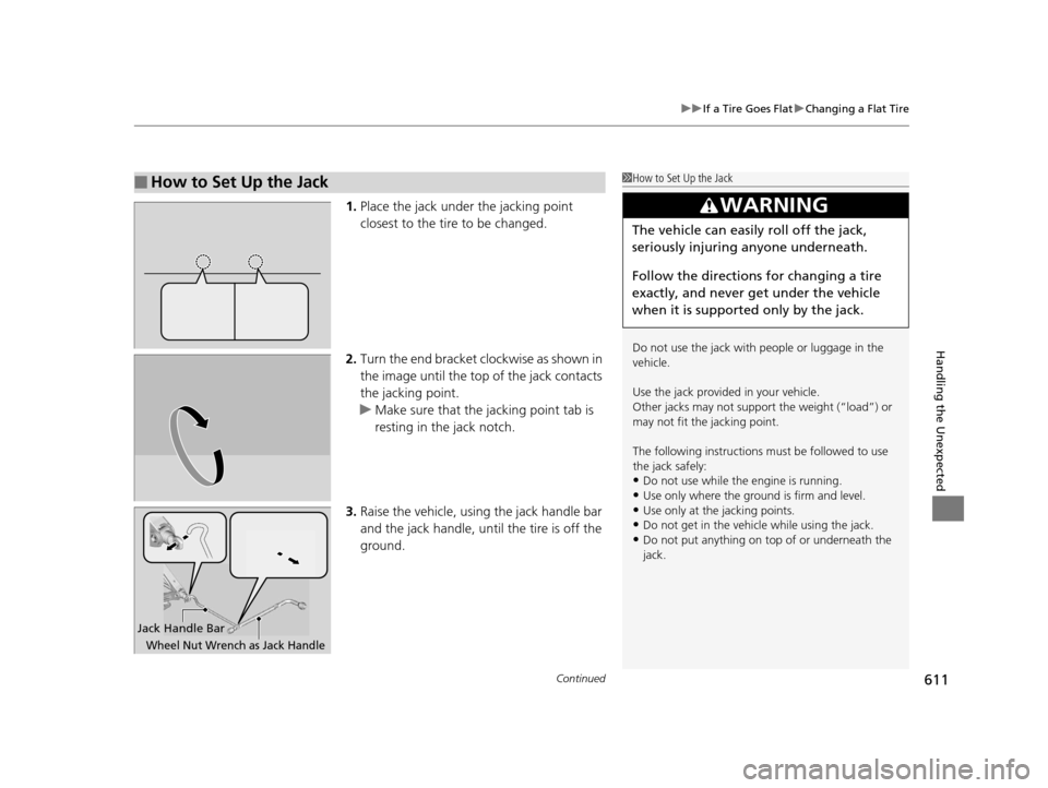 HONDA PILOT 2016 3.G Owners Manual Continued611
uuIf a Tire Goes Flat uChanging a Flat Tire
Handling the Unexpected
1. Place the jack under the jacking point 
closest to the tire to be changed.
2. Turn the end bracket cl ockwise as sho