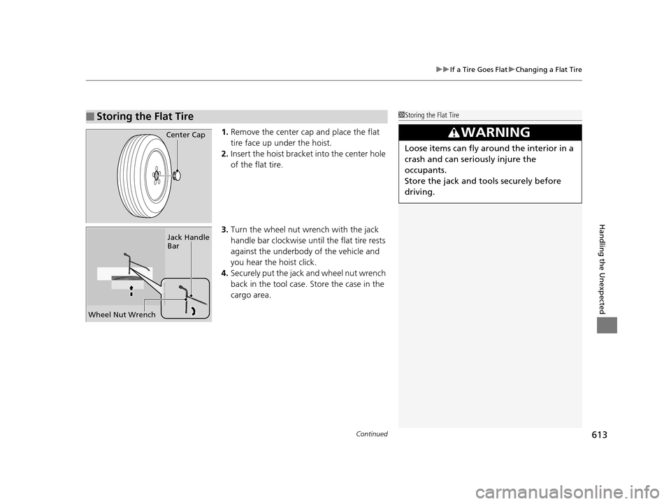 HONDA PILOT 2016 3.G Owners Manual Continued613
uuIf a Tire Goes Flat uChanging a Flat Tire
Handling the Unexpected
1. Remove the center cap and place the flat 
tire face up under the hoist.
2. Insert the hoist bracke t into the center