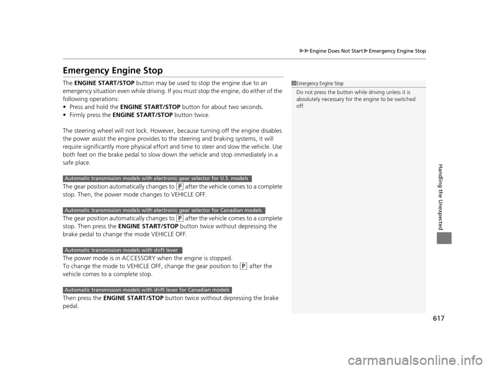 HONDA PILOT 2016 3.G Owners Manual 617
uuEngine Does Not Start uEmergency Engine Stop
Handling the Unexpected
Emergency Engine Stop
The  ENGINE START/STOP  button may be used to stop the engine due to an 
emergency situation even while