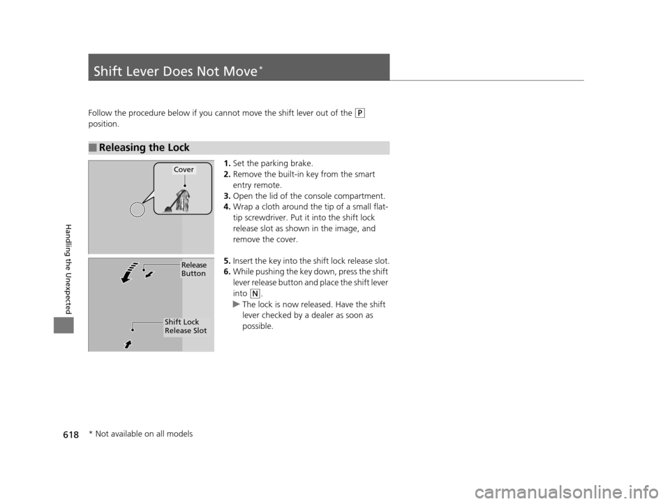 HONDA PILOT 2016 3.G Owners Manual 618
Handling the Unexpected
Shift Lever Does Not Move*
Follow the procedure below if you cannot move the shift lever out of the (P 
position.
1.Set the parking brake.
2. Remove the built-in key from t