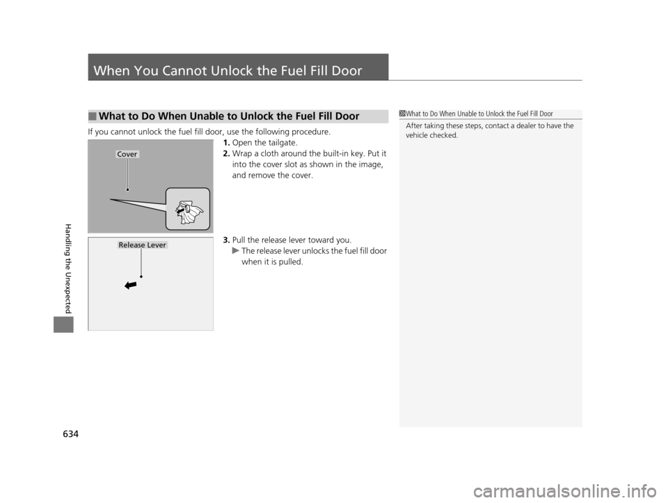 HONDA PILOT 2016 3.G Owners Manual 634
Handling the Unexpected
When You Cannot Unlock the Fuel Fill Door
If you cannot unlock the fuel fill door, use the following procedure.1.Open the tailgate.
2. Wrap a cloth around the built-in key. HONDA PILOT 2016 3.G Owners Manual 634
Handling the Unexpected
When You Cannot Unlock the Fuel Fill Door
If you cannot unlock the fuel fill door, use the following procedure.1.Open the tailgate.
2. Wrap a cloth around the built-in key.