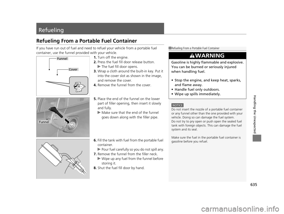 HONDA PILOT 2016 3.G Owners Manual 635
Handling the Unexpected
Refueling
Refueling From a Portable Fuel Container
If you have run out of fuel and need to refuel your vehicle from a portable fuel
container, use the funnel provided with HONDA PILOT 2016 3.G Owners Manual 635
Handling the Unexpected
Refueling
Refueling From a Portable Fuel Container
If you have run out of fuel and need to refuel your vehicle from a portable fuel
container, use the funnel provided with