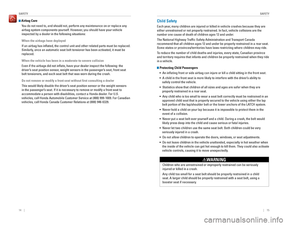 HONDA PILOT 2016 3.G Quick Guide 14    ||    15
       SAFETYSAFETY
 Airbag Care
You do not need to, and should not, perform any maintenance on or replace\
 any 
airbag system components yourself. However, you should have your vehicl