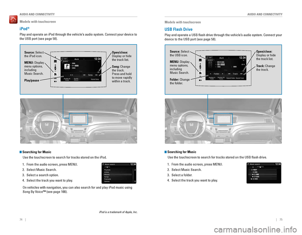 HONDA PILOT 2016 3.G Quick Guide 74 || 75
AUDIO AND CONNECTIVITY
AUDIO AND CONNECTIVITY
Models with touchscreen
iPod®
Play and operate an iPod through the vehicle’s audio system. Connect your device to
the USB port ( HONDA PILOT 2016 3.G Quick Guide 74 || 75
AUDIO AND CONNECTIVITY
AUDIO AND CONNECTIVITY
Models with touchscreen
iPod®
Play and operate an iPod through the vehicle’s audio system. Connect your device to
the USB port (