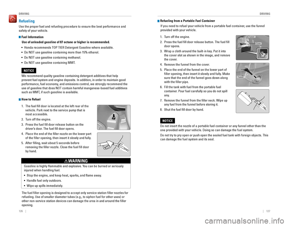 HONDA PILOT 2016 3.G Quick Guide 126 || 127
DRIVING
DRIVING
Refueling
Use the proper fuel and refueling procedure to ensure the best performan\
ce and
safety of your vehicle.
Fuel Information
Use of unleaded gasoline o HONDA PILOT 2016 3.G Quick Guide 126 || 127
DRIVING
DRIVING
Refueling
Use the proper fuel and refueling procedure to ensure the best performan\
ce and
safety of your vehicle.
Fuel Information
Use of unleaded gasoline o