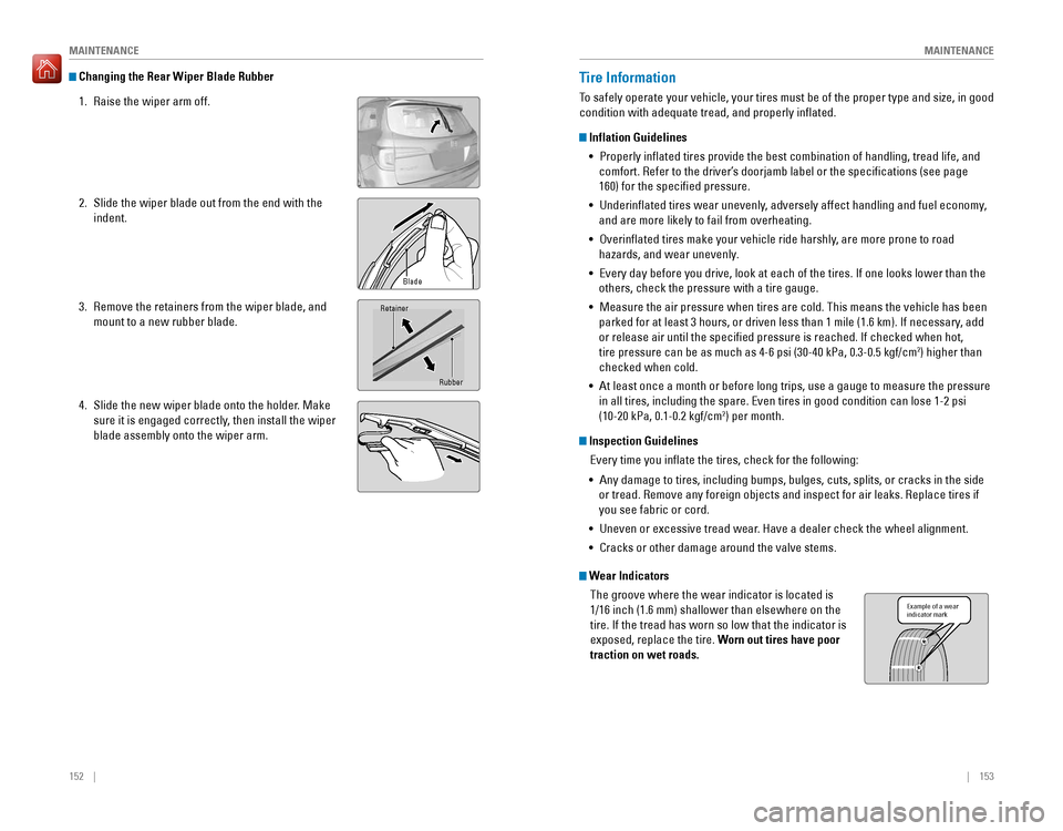 HONDA PILOT 2016 3.G Quick Guide 152 || 153
MAINTENANCE
MAINTENANCE
Changing the Rear Wiper Blade Rubber
1. Raise the wiper arm off.
2. Slide the wiper blade out from the end with the
indent.
3. Remove the retainers fr HONDA PILOT 2016 3.G Quick Guide 152 || 153
MAINTENANCE
MAINTENANCE
Changing the Rear Wiper Blade Rubber
1. Raise the wiper arm off.
2. Slide the wiper blade out from the end with the
indent.
3. Remove the retainers fr
