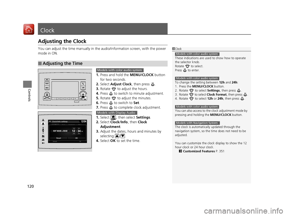 HONDA PILOT 2017 3.G Owners Manual 120
Controls
Clock
Adjusting the Clock
You can adjust the time manually in the audio/information screen, with the power 
mode in ON.
1.Press and hold the  MENU/CLOCK button 
for two seconds.
2. Select