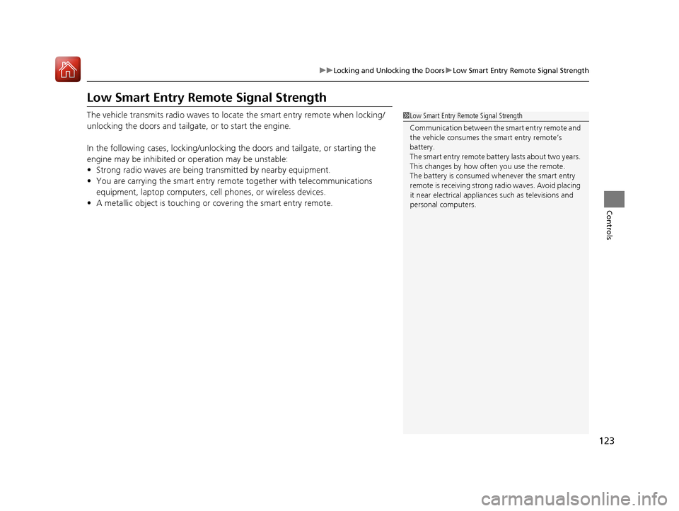 HONDA PILOT 2017 3.G Owners Manual 123
uuLocking and Unlocking the Doors uLow Smart Entry Remote Signal Strength
Controls
Low Smart Entry Remote Signal Strength
The vehicle transmits radio waves to loca te the smart entry remote when l