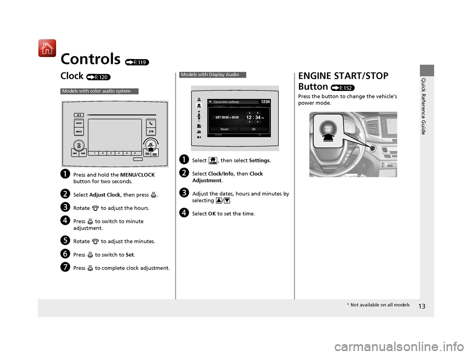 HONDA PILOT 2017 3.G Owners Manual 13
Quick Reference Guide
Controls (P119)
Clock (P120)
aPress and hold the MENU/CLOCK 
button for two seconds.
bSelect  Adjust Clock , then press  .
cRotate   to adjust the hours.
dPress   to switch to