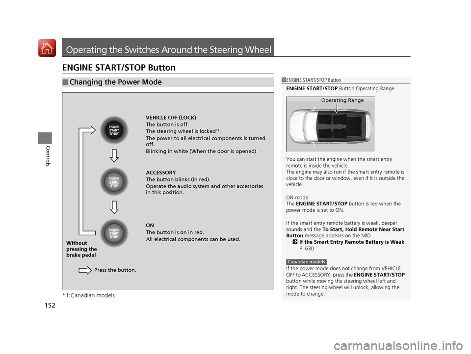 HONDA PILOT 2017 3.G Owners Manual 152
Controls
Operating the Switches Around the Steering Wheel
ENGINE START/STOP Button
*1:Canadian models
■Changing the Power Mode1ENGINE START/STOP Button
ENGINE START/STOP  Button Operating Range
