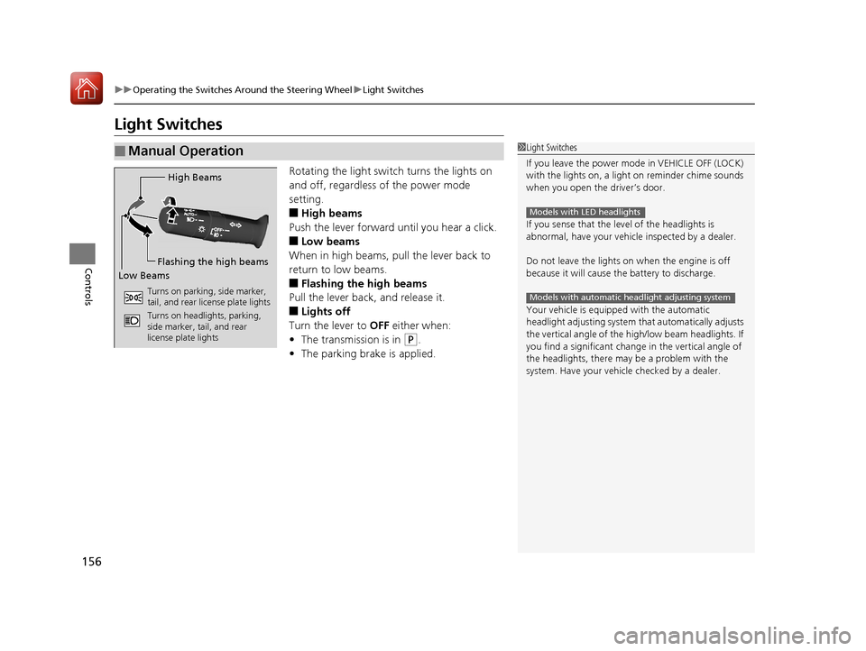 HONDA PILOT 2017 3.G Owners Manual 156
uuOperating the Switches Around the Steering Wheel uLight Switches
Controls
Light Switches
Rotating the light switch turns the lights on 
and off, regardless of the power mode 
setting.
■High be