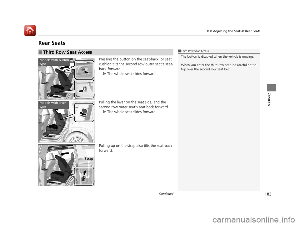 HONDA PILOT 2017 3.G Owners Manual 183
uuAdjusting the Seats uRear Seats
Continued
Controls
Rear Seats
Pressing the button on the seat-back, or seat 
cushion tilts the second row outer seats seat-
back forward. 
u The whole seat slide
