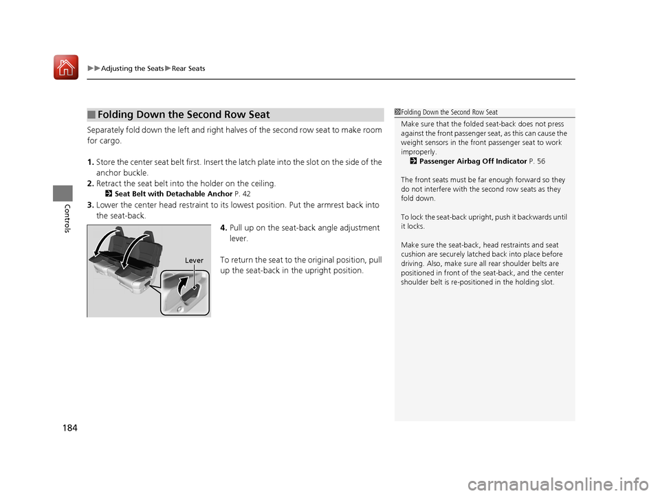 HONDA PILOT 2017 3.G Owners Manual uuAdjusting the Seats uRear Seats
184
Controls
Separately fold down the left and right halves  of the second row seat to make room 
for cargo.
1. Store the center seat belt first. Insert the  latch pl