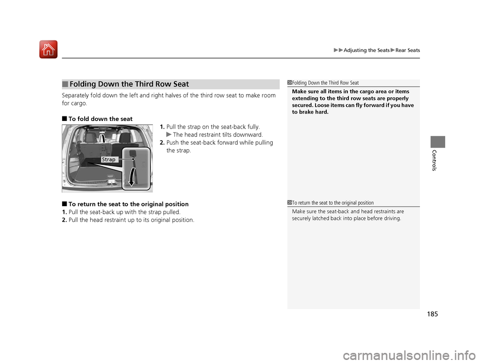 HONDA PILOT 2017 3.G Owners Manual 185
uuAdjusting the Seats uRear Seats
Controls
Separately fold down the left and right halv es of the third row seat to make room 
for cargo.
■To fold down the seat 1.Pull the strap on the seat-back