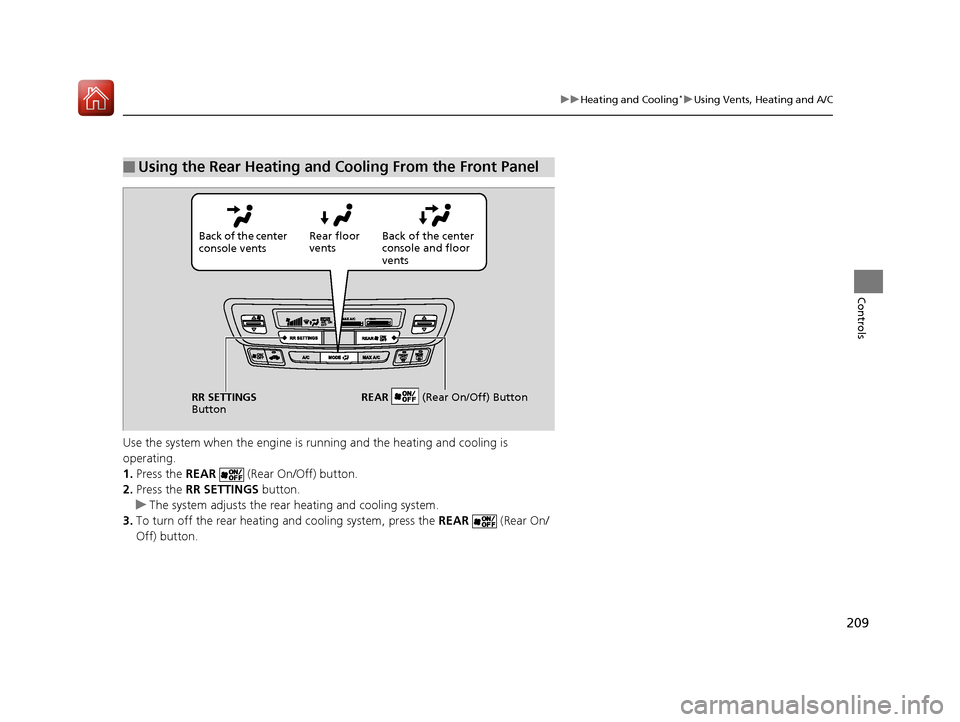 HONDA PILOT 2017 3.G Owners Manual 209
uuHeating and Cooling*uUsing Vents, Heating and A/C
Controls
Use the system when the engine is ru nning and the heating and cooling is 
operating.
1. Press the REAR    (Rear On/Off) button.
2. Pre
