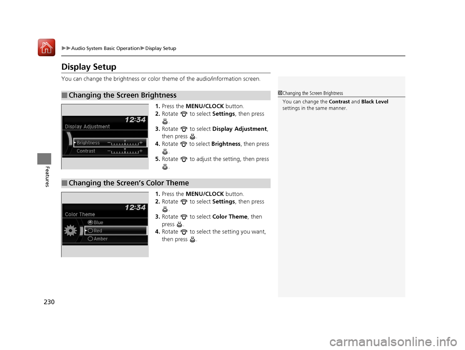 HONDA PILOT 2017 3.G Owners Manual 230
uuAudio System Basic Operation uDisplay Setup
Features
Display Setup
You can change the brightness or color  theme of the audio/information screen.
1. Press the MENU/CLOCK  button.
2. Rotate  to s