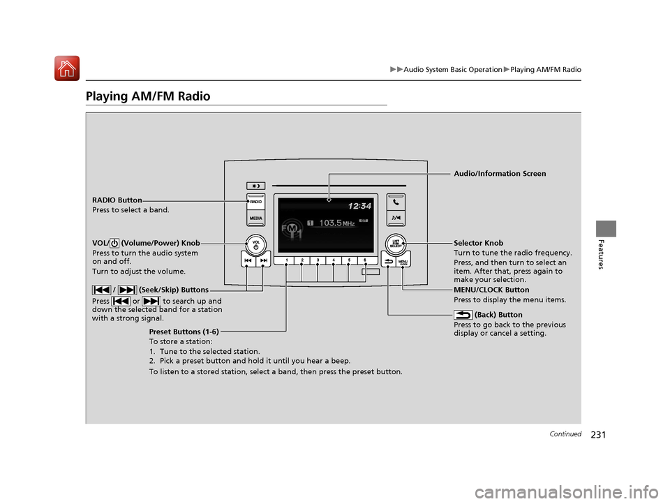 HONDA PILOT 2017 3.G Owners Manual 231
uuAudio System Basic Operation uPlaying AM/FM Radio
Continued
Features
Playing AM/FM Radio
RADIO Button
Press to select a band.
 (Back) Button
Press to go back to the previous 
display or cancel a